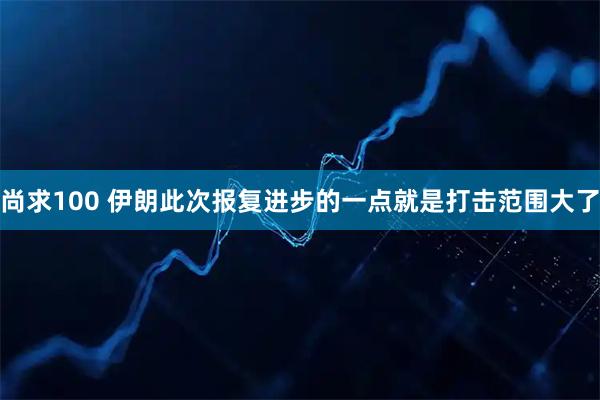 尚求100 伊朗此次报复进步的一点就是打击范围大了
