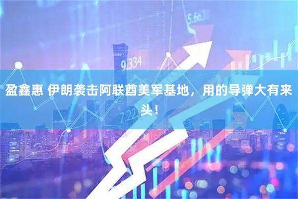 盈鑫惠 伊朗袭击阿联酋美军基地，用的导弹大有来头！