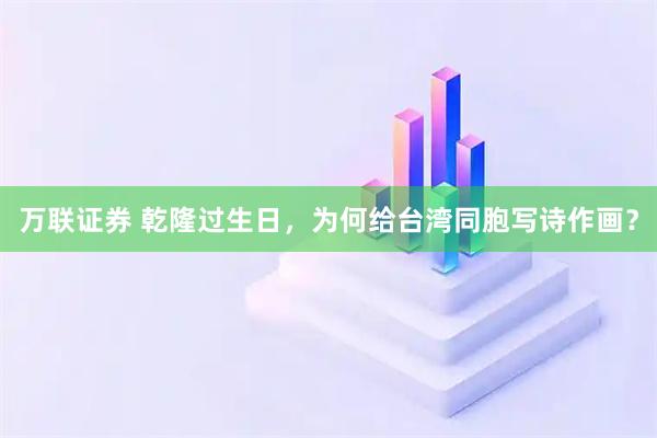 万联证券 乾隆过生日，为何给台湾同胞写诗作画？