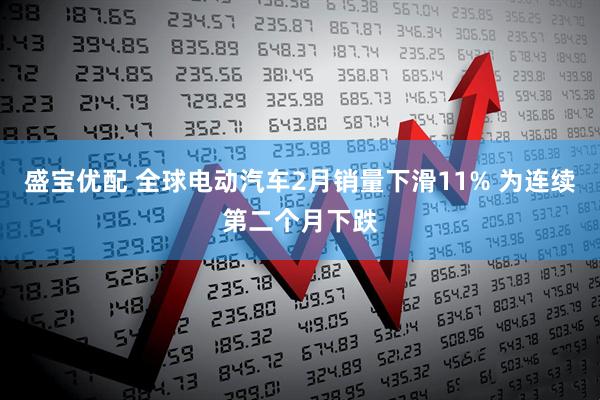 盛宝优配 全球电动汽车2月销量下滑11% 为连续第二个月下跌