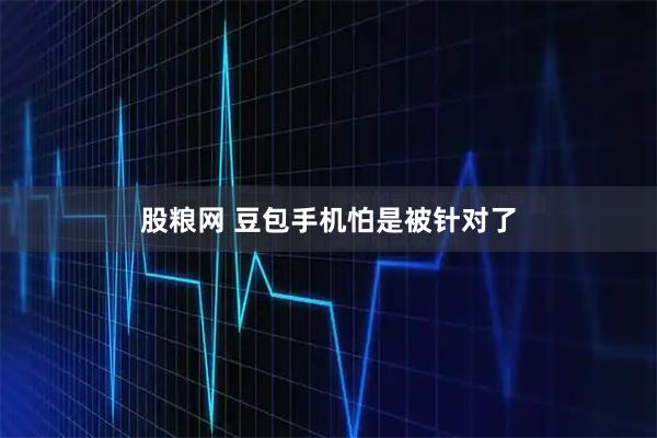 股粮网 豆包手机怕是被针对了