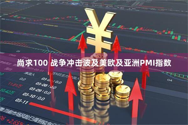 尚求100 战争冲击波及美欧及亚洲PMI指数