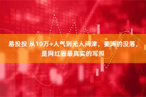 易投投 从10万+人气到无人问津，姜涛的没落，是网红圈最真实的写照