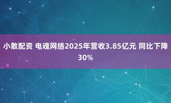 小散配资 电魂网络2025年营收3.85亿元 同比下降30%