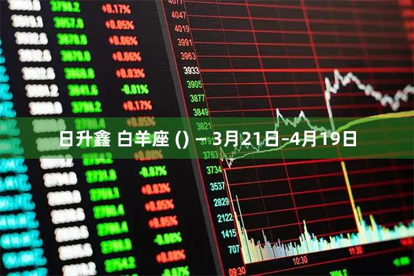 日升鑫 白羊座 () — 3月21日–4月19日