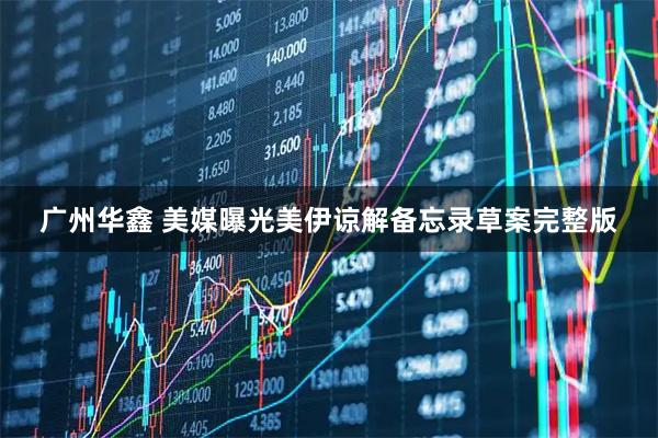 广州华鑫 美媒曝光美伊谅解备忘录草案完整版