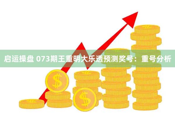 启运操盘 073期王重明大乐透预测奖号：重号分析