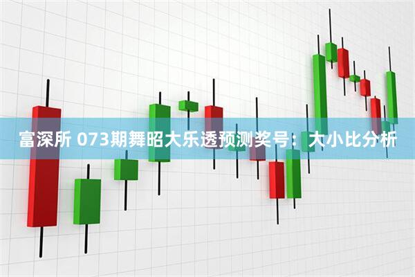 富深所 073期舞昭大乐透预测奖号：大小比分析