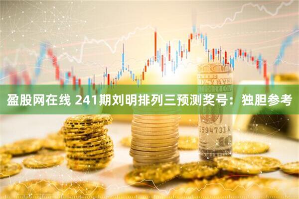 盈股网在线 241期刘明排列三预测奖号：独胆参考