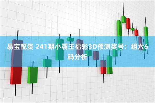 易宝配资 241期小霸王福彩3D预测奖号：组六6码分析