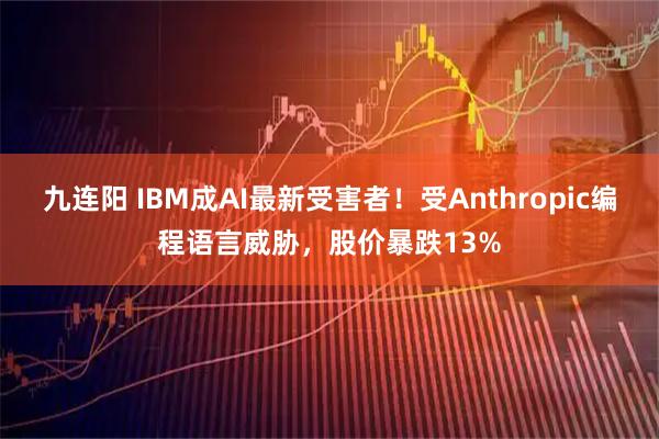 九连阳 IBM成AI最新受害者！受Anthropic编程语言威胁，股价暴跌13%