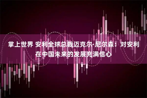 掌上世界 安利全球总裁迈克尔·尼尔森：对安利在中国未来的发展充满信心