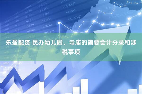 乐盈配资 民办幼儿园、寺庙的简要会计分录和涉税事项