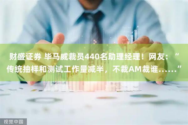 财盛证券 毕马威裁员440名助理经理！网友：“传统抽样和测试工作量减半，不裁AM裁谁……”
