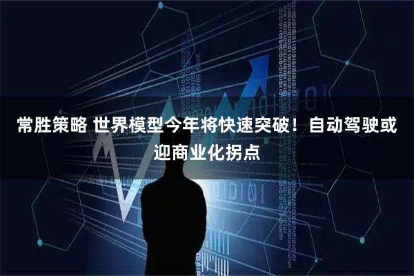 常胜策略 世界模型今年将快速突破!自动驾驶或迎商业化拐点