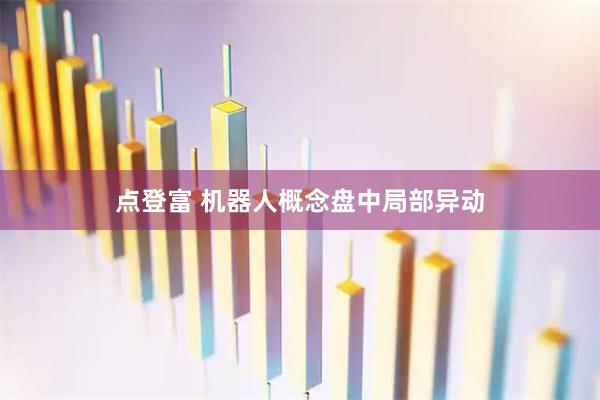 点登富 机器人概念盘中局部异动