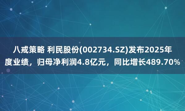 八戒策略 利民股份(002734.SZ)发布2025年度业绩，归母净利润4.8亿元，同比增长489.70%