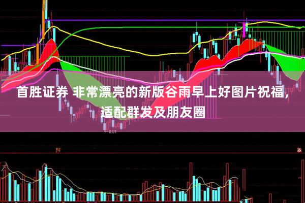 首胜证券 非常漂亮的新版谷雨早上好图片祝福，适配群发及朋友圈