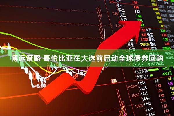 博远策略 哥伦比亚在大选前启动全球债券回购
