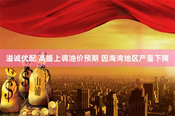 溢诚优配 高盛上调油价预期 因海湾地区产量下降