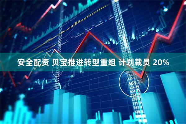 安全配资 贝宝推进转型重组 计划裁员 20%