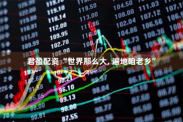 君盈配资 “世界那么大, 遍地咱老乡”