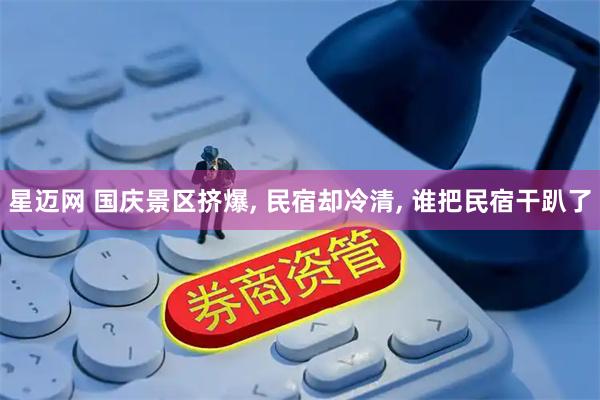星迈网 国庆景区挤爆, 民宿却冷清, 谁把民宿干趴了