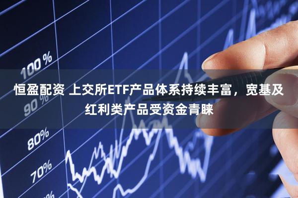 恒盈配资 上交所ETF产品体系持续丰富，宽基及红利类产品受资金青睐