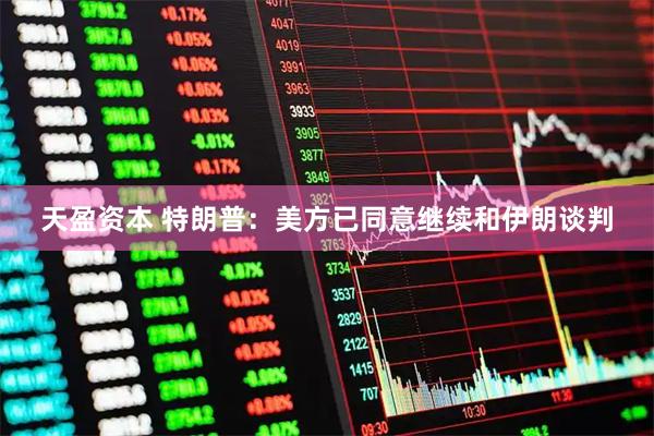 天盈资本 特朗普：美方已同意继续和伊朗谈判