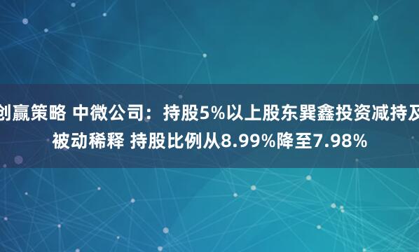 创赢策略 中微公司：持股5%以上股东巽鑫投资减持及被动稀释 持股比例从8.99%降至7.98%
