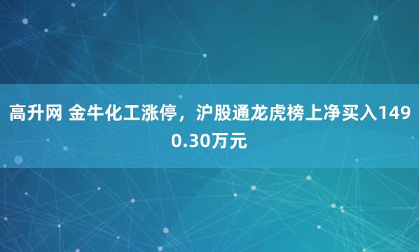 高升网 金牛化工涨停，沪股通龙虎榜上净买入1490.30万元
