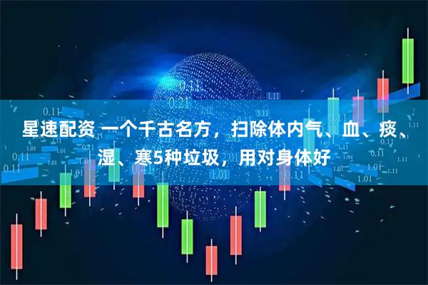 星速配资 一个千古名方，扫除体内气、血、痰、湿、寒5种垃圾，用对身体好
