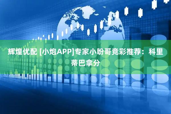 辉煌优配 [小炮APP]专家小盼哥竞彩推荐：科里蒂巴拿分