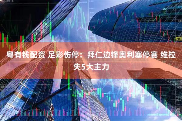 粤有钱配资 足彩伤停：拜仁边锋奥利塞停赛 维拉失5大主力